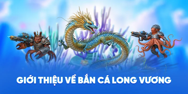 Bắn Cá Long Vương - Săn Boss Khủng, Đồ Họa 4D Cực Mãn Nhãn 1 Giới thiệu về bắn cá long vương